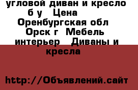 угловой диван и кресло б/у › Цена ­ 111 - Оренбургская обл., Орск г. Мебель, интерьер » Диваны и кресла   